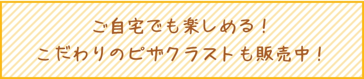 ご自宅でも楽しめる！こだわりのピザクラストも販売中！