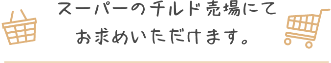 スーパーのチルド売り場にてお求めいただけます。